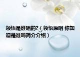 領(lǐng)悟是誰唱的?（領(lǐng)悟原唱 你知道是誰嗎簡介介紹）