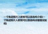 一寸免冠照片入職照可以露齒嗎介紹(一寸免冠照片入職照可以露齒嗎詳細(xì)情況如何)