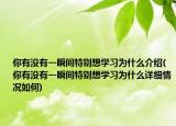 你有沒有一瞬間特別想學(xué)習(xí)為什么介紹(你有沒有一瞬間特別想學(xué)習(xí)為什么詳細情況如何)