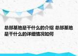 總部基地是干什么的介紹 總部基地是干什么的詳細情況如何