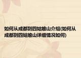 如何從成都到四姑娘山介紹(如何從成都到四姑娘山詳細情況如何)