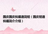 國(guó)慶國(guó)慶祝福語簡(jiǎn)短（國(guó)慶短語祝福簡(jiǎn)介介紹）