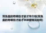 雙魚座的有哪些才能才華介紹(雙魚座的有哪些才能才華詳細(xì)情況如何)