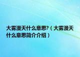 大霧漫天什么意思?（大霧漫天什么意思簡(jiǎn)介介紹）