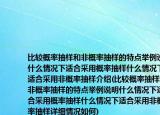 比較概率抽樣和非概率抽樣的特點舉例說明什么情況下適合采用概率抽樣什么情況下適合采用非概率抽樣介紹(比較概率抽樣和非概率抽樣的特點舉例說明什么情況下適合采用概率抽樣什么情況下適合采用非概率抽樣詳細情況如何)