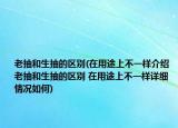 老抽和生抽的區(qū)別(在用途上不一樣介紹 老抽和生抽的區(qū)別 在用途上不一樣詳細(xì)情況如何)