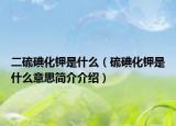 二硫碘化鉀是什么（硫碘化鉀是什么意思簡介介紹）