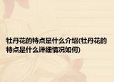 牡丹花的特點(diǎn)是什么介紹(牡丹花的特點(diǎn)是什么詳細(xì)情況如何)