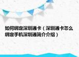 如何綁定深圳通卡（深圳通卡怎么綁定手機深圳通簡介介紹）