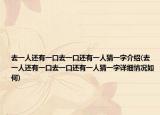 去一人還有一口去一口還有一人猜一字介紹(去一人還有一口去一口還有一人猜一字詳細(xì)情況如何)