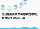 當(dāng)日最新消息 負(fù)債高哪些網(wǎng)貸比較容易過(guò) 試試這幾款