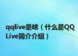 qqlive是啥（什么是QQLive簡(jiǎn)介介紹）