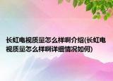 長虹電視質(zhì)量怎么樣啊介紹(長虹電視質(zhì)量怎么樣啊詳細(xì)情況如何)