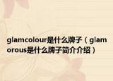 glamcolour是什么牌子（glamorous是什么牌子簡介介紹）