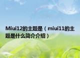 Miui12的主題是（miui11的主題是什么簡介介紹）