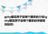 gaby服裝牌子是哪個(gè)國(guó)家的介紹(gaby服裝牌子是哪個(gè)國(guó)家的詳細(xì)情況如何)