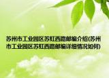 蘇州市工業(yè)園區(qū)蘇虹西路郵編介紹(蘇州市工業(yè)園區(qū)蘇虹西路郵編詳細(xì)情況如何)