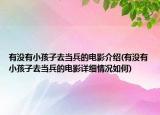 有沒有小孩子去當(dāng)兵的電影介紹(有沒有小孩子去當(dāng)兵的電影詳細(xì)情況如何)