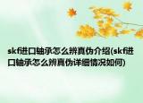 skf進口軸承怎么辨真?zhèn)谓榻B(skf進口軸承怎么辨真?zhèn)卧敿毲闆r如何)