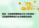 西安一日游推薦哪家旅行社介紹(西安一日游推薦哪家旅行社詳細(xì)情況如何)