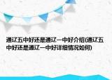 通遼五中好還是通遼一中好介紹(通遼五中好還是通遼一中好詳細(xì)情況如何)