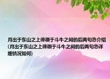 月出于東山之上徘徊于斗牛之間的后兩句急介紹(月出于東山之上徘徊于斗牛之間的后兩句急詳細(xì)情況如何)