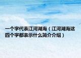 一個字代表江河湖海（江河湖海這四個字都表示什么簡介介紹）