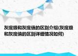 灰度級和灰度值的區(qū)別介紹(灰度級和灰度值的區(qū)別詳細情況如何)