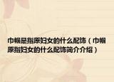 巾幗是指原婦女的什么配飾（巾幗原指婦女的什么配飾簡介介紹）