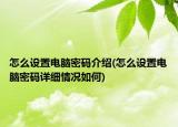 怎么設(shè)置電腦密碼介紹(怎么設(shè)置電腦密碼詳細(xì)情況如何)