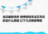 當(dāng)日最新消息 微博借錢無法正常還款是什么原因 以下幾點(diǎn)原因?qū)е? /></span></a>
                        <h2><a href=