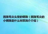 圓珠筆尖頭里的鋼珠（圓珠筆尖的小鋼珠是什么材質(zhì)簡(jiǎn)介介紹）