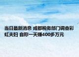 當(dāng)日最新消息 成都稅務(wù)部門調(diào)查彩虹夫婦 自稱一天賺400多萬元