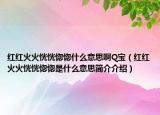 紅紅火火恍恍惚惚什么意思啊Q寶（紅紅火火恍恍惚惚是什么意思簡介介紹）