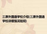 三原外國(guó)語(yǔ)學(xué)校介紹(三原外國(guó)語(yǔ)學(xué)校詳細(xì)情況如何)