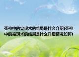 死神中的完現(xiàn)術(shù)的結(jié)局是什么介紹(死神中的完現(xiàn)術(shù)的結(jié)局是什么詳細情況如何)