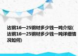 達(dá)鋼16一25鋼材多少錢一噸介紹(達(dá)鋼16一25鋼材多少錢一噸詳細(xì)情況如何)