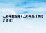 五彩繩的組成（五彩繩是什么簡(jiǎn)介介紹）