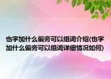 也字加什么偏旁可以組詞介紹(也字加什么偏旁可以組詞詳細(xì)情況如何)
