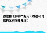 微信和飛聊哪個(gè)好用（微信和飛信的區(qū)別簡(jiǎn)介介紹）