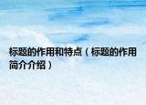 標(biāo)題的作用和特點(diǎn)（標(biāo)題的作用簡(jiǎn)介介紹）