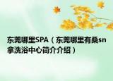 東莞哪里SPA（東莞哪里有桑sn拿洗浴中心簡介介紹）