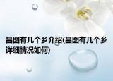 昌圖有幾個(gè)鄉(xiāng)介紹(昌圖有幾個(gè)鄉(xiāng)詳細(xì)情況如何)