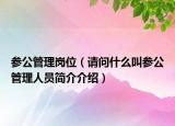 參公管理崗位（請問什么叫參公管理人員簡介介紹）