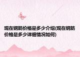 現(xiàn)在鋼筋價(jià)格是多少介紹(現(xiàn)在鋼筋價(jià)格是多少詳細(xì)情況如何)