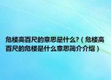 危樓高百尺的意思是什么?（危樓高百尺的危樓是什么意思簡介介紹）