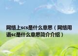 網(wǎng)絡上scs是什么意思（網(wǎng)絡用語sc是什么意思簡介介紹）