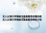 無人認領行李箱被當盲盒售賣詳細內容 無人認領行李箱被當盲盒售賣具體介紹