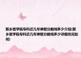 新鄉(xiāng)醫(yī)學(xué)院?？平鼛啄赇浫》?jǐn)?shù)線多少介紹(新鄉(xiāng)醫(yī)學(xué)院?？平鼛啄赇浫》?jǐn)?shù)線多少詳細(xì)情況如何)