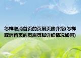 怎樣取消首頁的頁眉頁腳介紹(怎樣取消首頁的頁眉頁腳詳細(xì)情況如何)